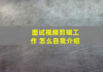 面试视频剪辑工作 怎么自我介绍